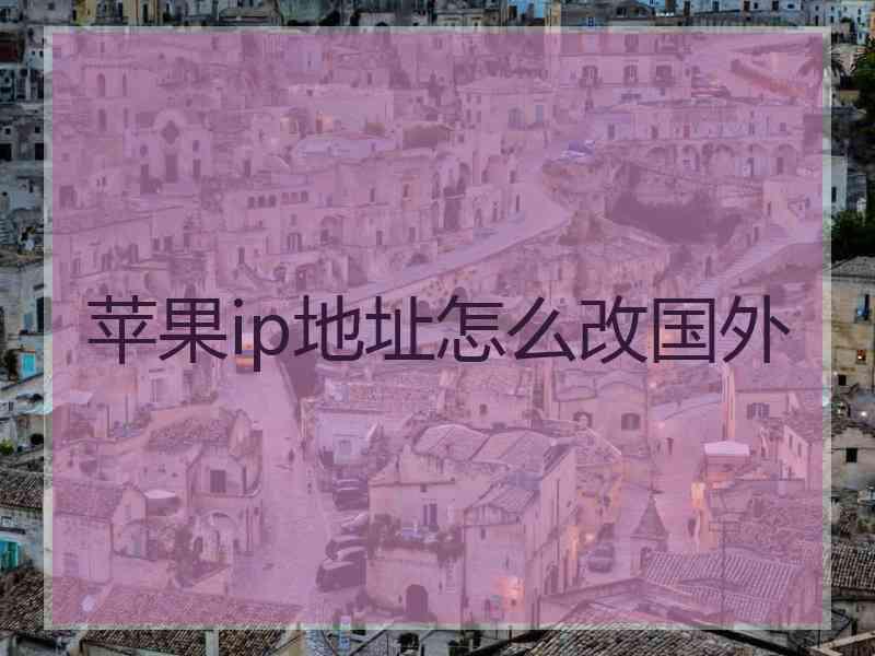 苹果ip地址怎么改国外