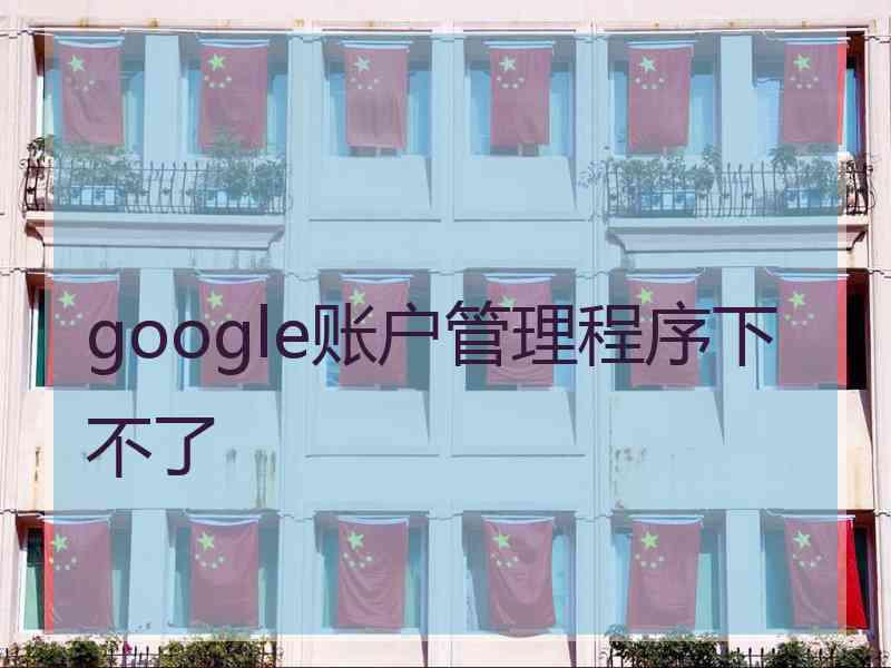 google账户管理程序下不了