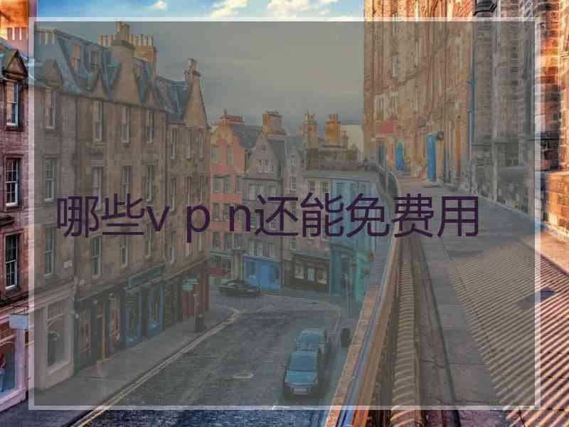 哪些v p n还能免费用