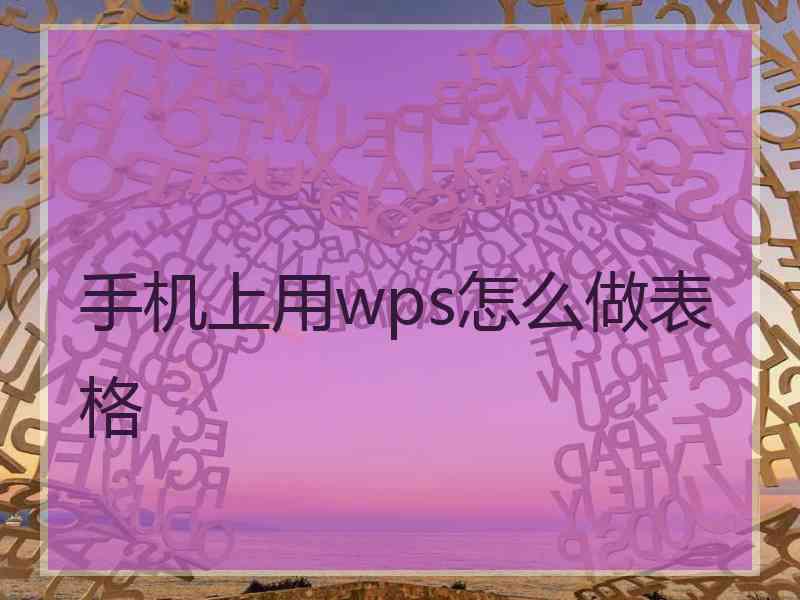 手机上用wps怎么做表格