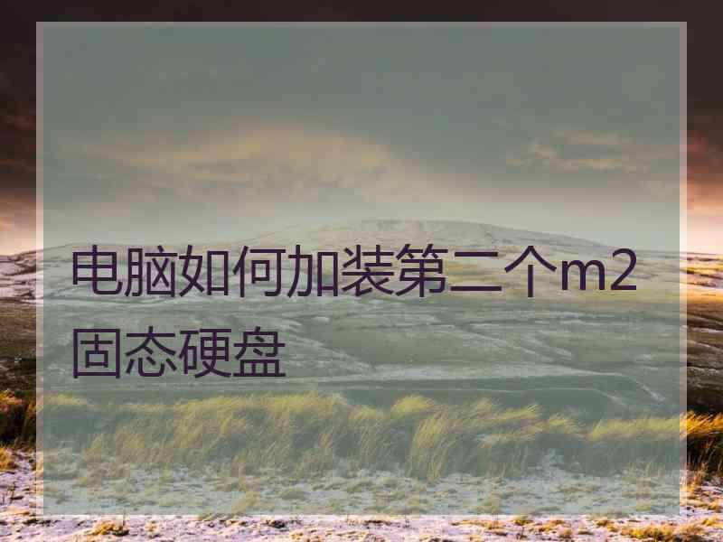 电脑如何加装第二个m2固态硬盘