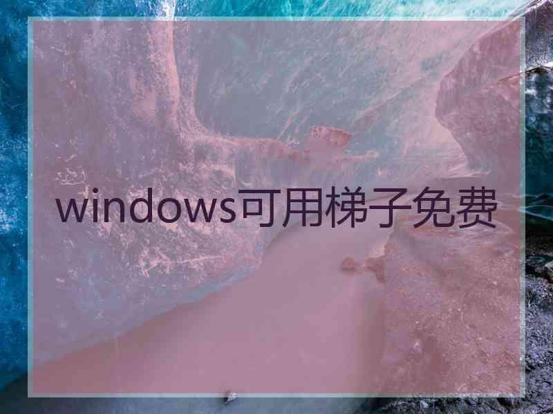 windows可用梯子免费