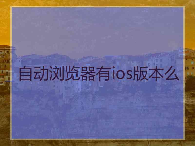 自动浏览器有ios版本么