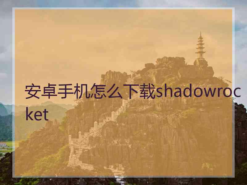 安卓手机怎么下载shadowrocket