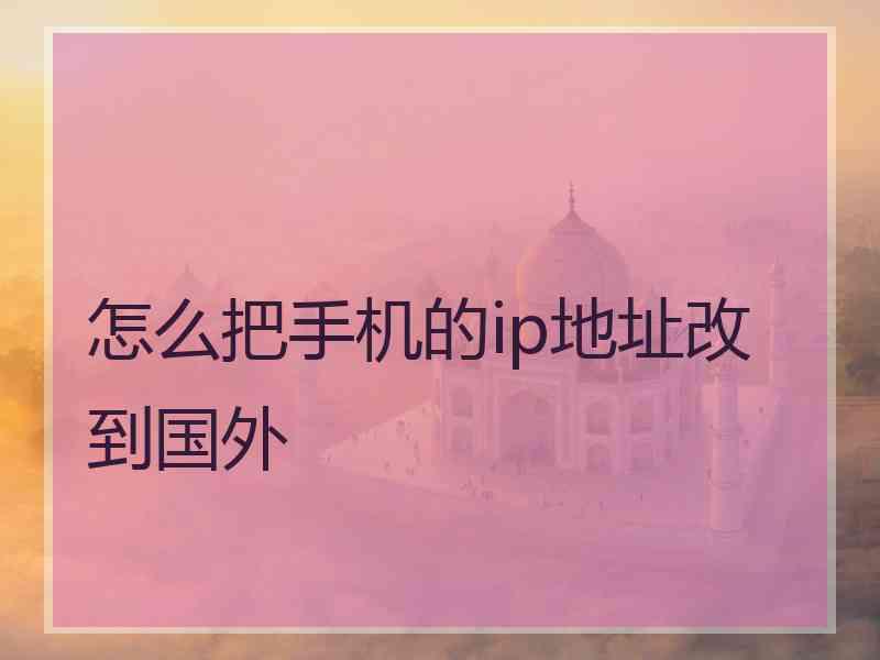 怎么把手机的ip地址改到国外