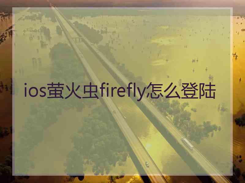 ios萤火虫firefly怎么登陆