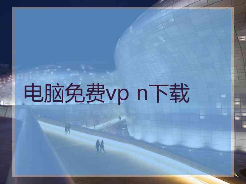 电脑免费vp n下载