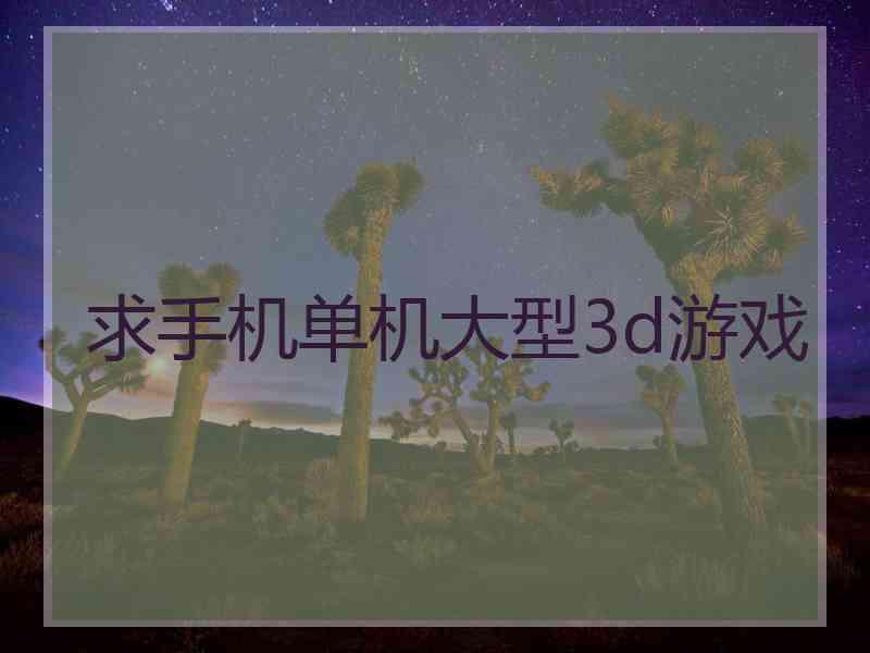 求手机单机大型3d游戏