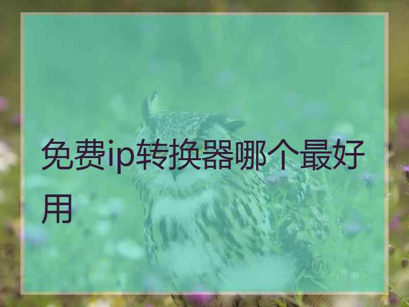 免费ip转换器哪个最好用