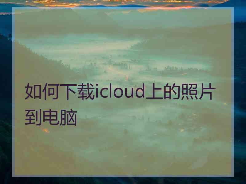 如何下载icloud上的照片到电脑