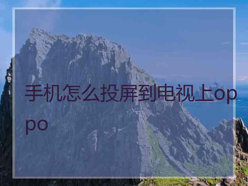 手机怎么投屏到电视上oppo