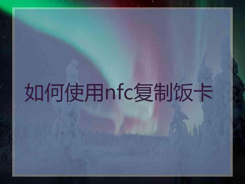 如何使用nfc复制饭卡