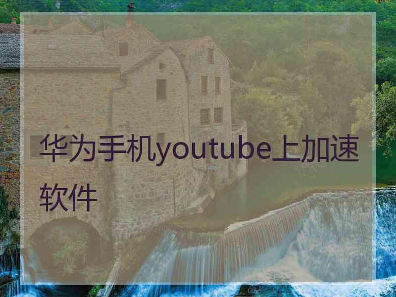 华为手机youtube上加速软件