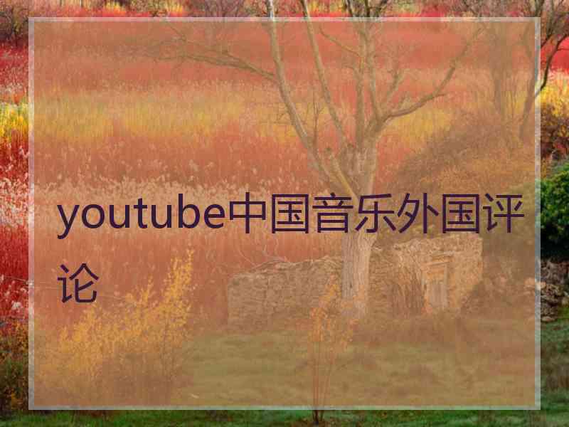 youtube中国音乐外国评论