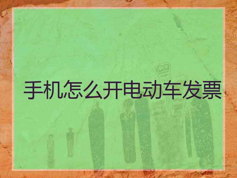 手机怎么开电动车发票