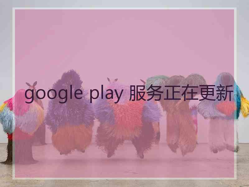 google play 服务正在更新