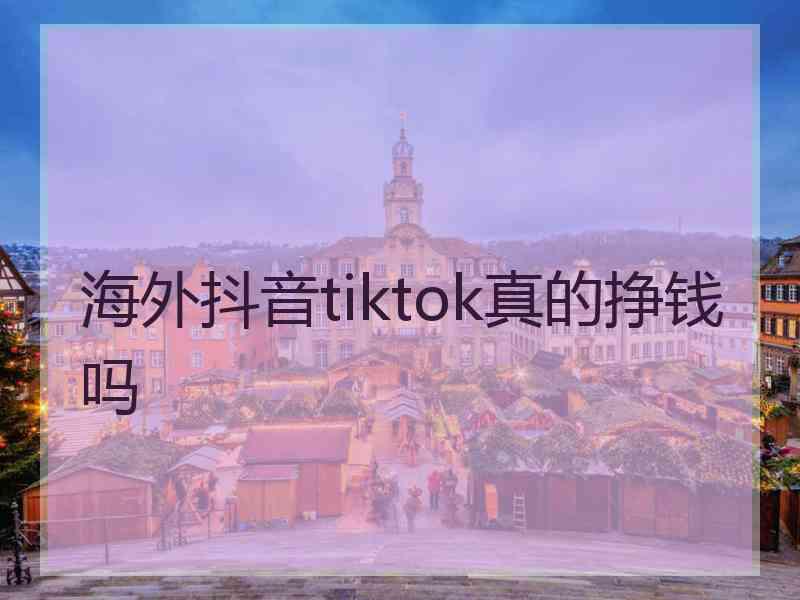 海外抖音tiktok真的挣钱吗